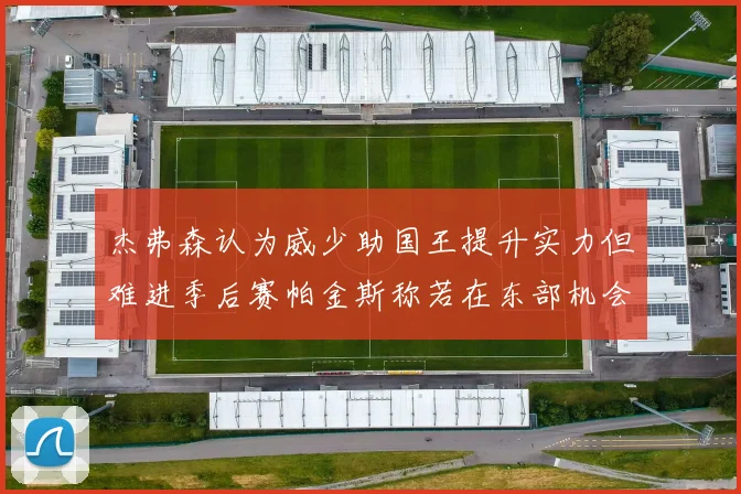 杰弗森认为威少助国王提升实力但难进季后赛帕金斯称若在东部机会更大