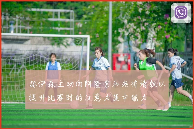 赫伊森主动向阿隆索和老将请教以提升比赛时的注意力集中能力