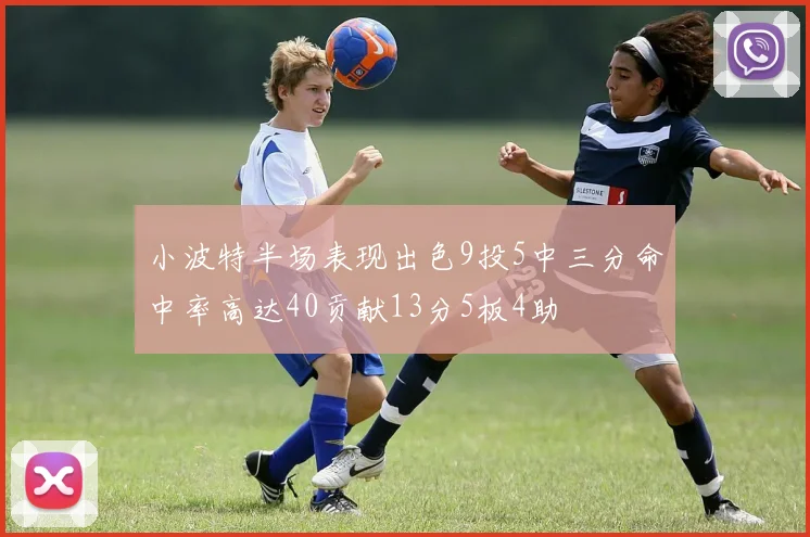 小波特半场表现出色9投5中三分命中率高达40贡献13分5板4助