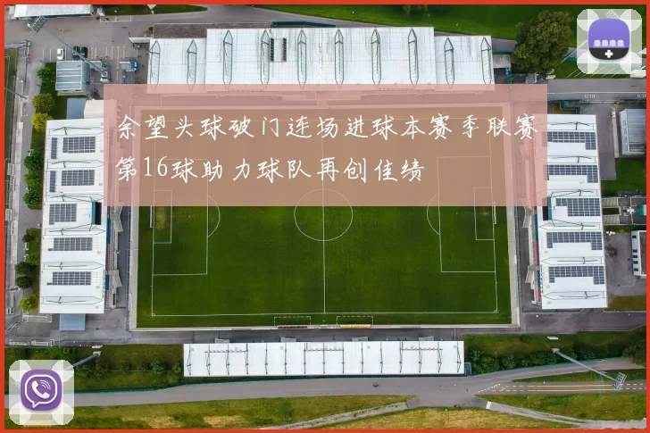 余望头球破门连场进球本赛季联赛第16球助力球队再创佳绩