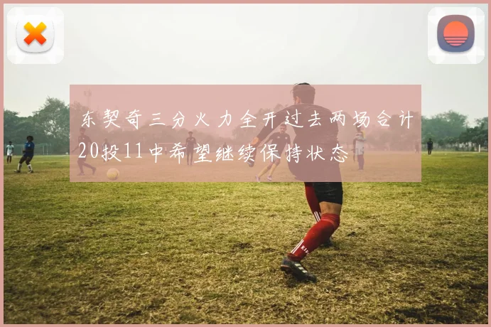 东契奇三分火力全开过去两场合计20投11中希望继续保持状态