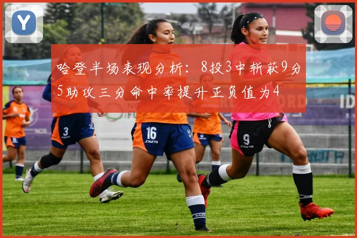 哈登半场表现分析：8投3中斩获9分5助攻三分命中率提升正负值为4