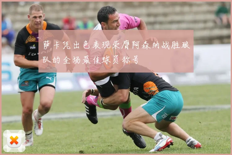 萨卡凭出色表现荣膺阿森纳战胜狼队的全场最佳球员称号