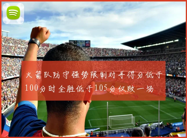 火箭队防守强势限制对手得分低于100分时全胜低于105分仅败一场