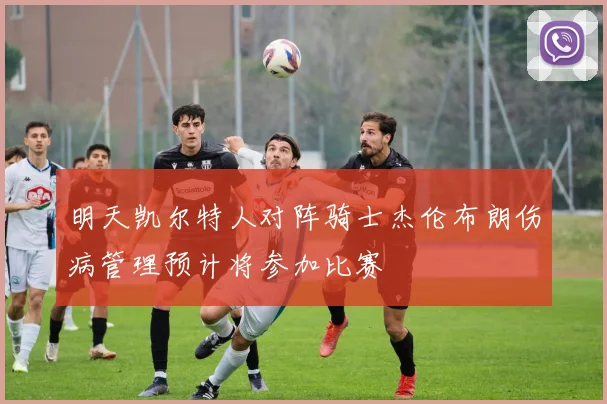 明天凯尔特人对阵骑士杰伦布朗伤病管理预计将参加比赛