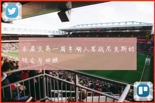 东眉交易一周年湖人客战尼克斯的巧合与回顾