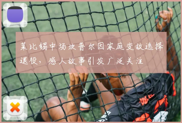 莱比锡中场坎普尔因家庭变故选择退役，感人故事引发广泛关注