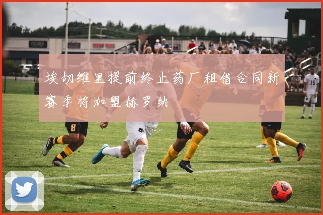 埃切维里提前终止药厂租借合同新赛季将加盟赫罗纳