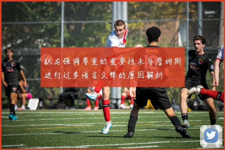狄龙强调尊重的重要性未与詹姆斯进行过多语言交锋的原因解析