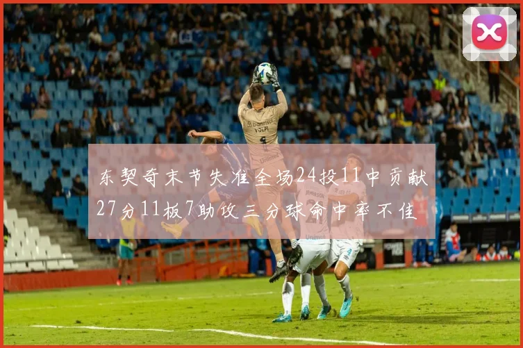 东契奇末节失准全场24投11中贡献27分11板7助攻三分球命中率不佳