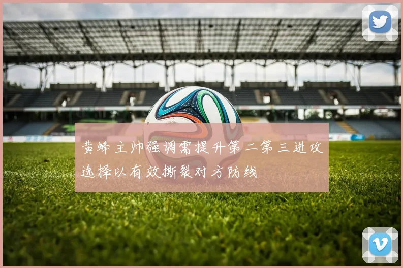 黄蜂主帅强调需提升第二第三进攻选择以有效撕裂对方防线
