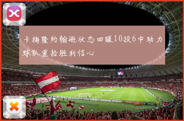 卡梅隆约翰逊状态回暖10投6中助力球队重拾胜利信心